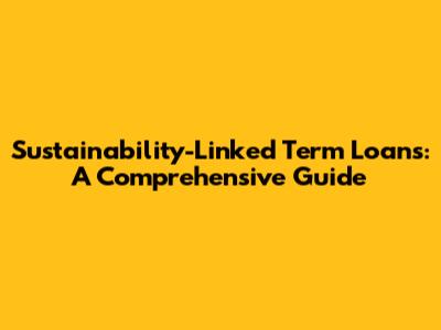 Sustainability-Linked Term Loans: A Comprehensive Guide