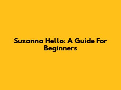 Suzanna Hello: A Guide For Beginners