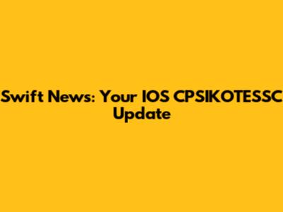 Swift News: Your IOS CPSIKOTESSC Update