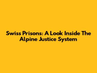 Swiss Prisons: A Look Inside The Alpine Justice System
