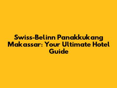 Swiss-Belinn Panakkukang Makassar: Your Ultimate Hotel Guide