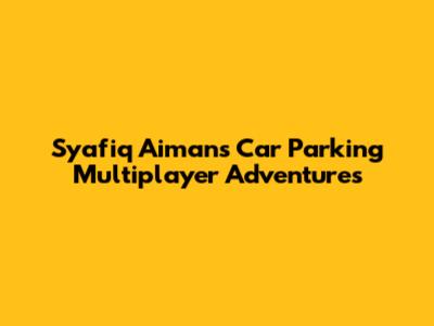 Syafiq Aiman's Car Parking Multiplayer Adventures