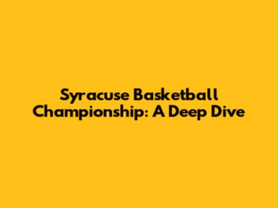 Syracuse Basketball Championship: A Deep Dive