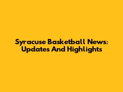 Syracuse Basketball News: Updates And Highlights