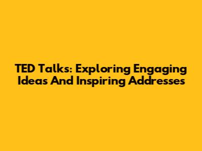 TED Talks: Exploring Engaging Ideas And Inspiring Addresses
