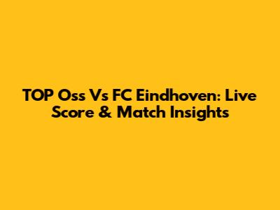 TOP Oss Vs FC Eindhoven: Live Score & Match Insights