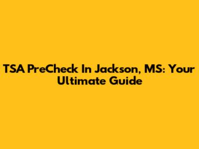 TSA PreCheck In Jackson, MS: Your Ultimate Guide