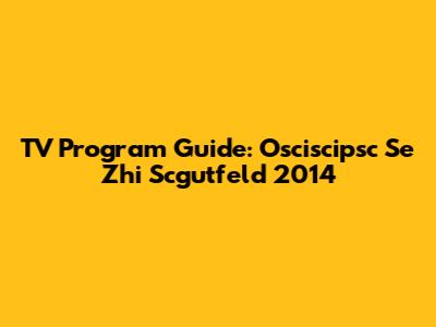 TV Program Guide: Osciscipsc Se Zhi Scgutfeld 2014