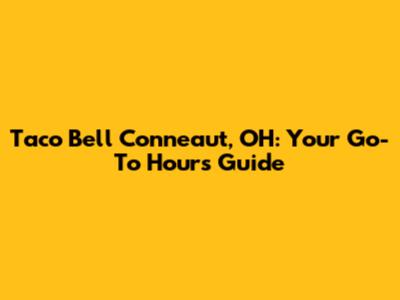 Taco Bell Conneaut, OH: Your Go-To Hours Guide
