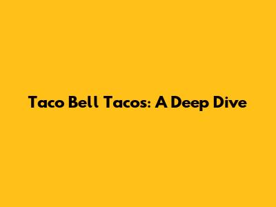 Taco Bell Tacos: A Deep Dive