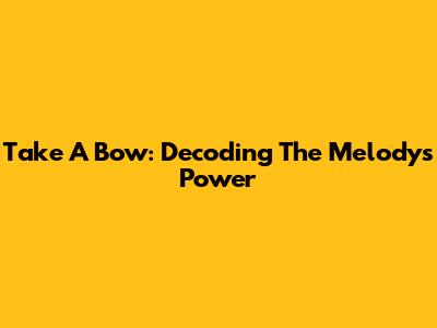 Take A Bow: Decoding The Melody's Power