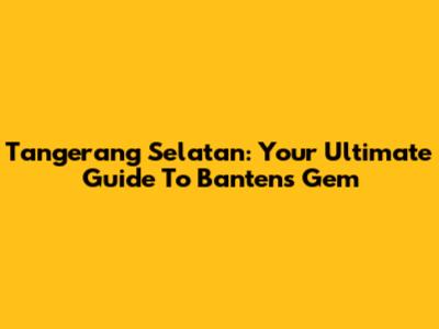 Tangerang Selatan: Your Ultimate Guide To Banten's Gem