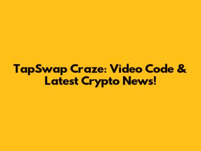 TapSwap Craze: Video Code & Latest Crypto News!