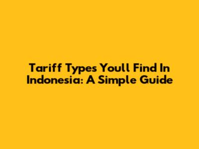Tariff Types You'll Find In Indonesia: A Simple Guide