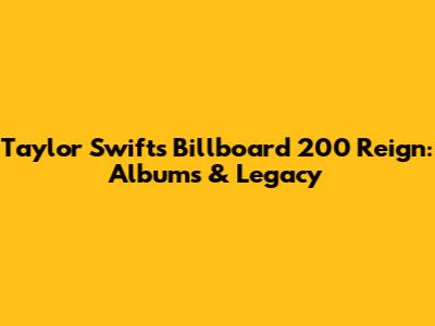Taylor Swift's Billboard 200 Reign: Albums & Legacy