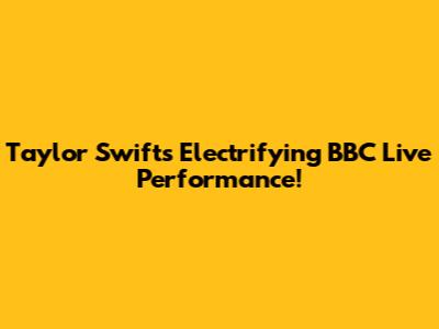 Taylor Swift's Electrifying BBC Live Performance!