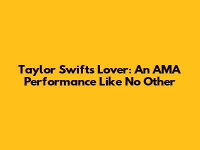 Taylor Swift's Lover: An AMA Performance Like No Other