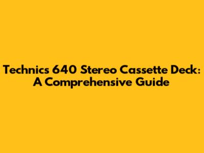 Technics 640 Stereo Cassette Deck: A Comprehensive Guide