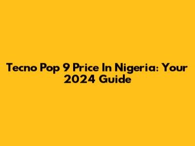 Tecno Pop 9 Price In Nigeria: Your 2024 Guide