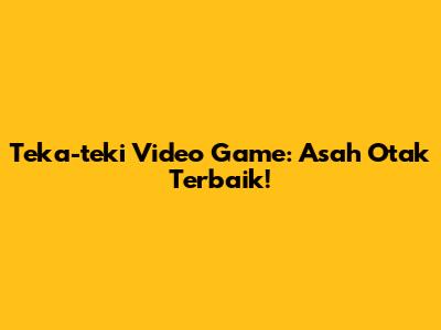 Teka-teki Video Game: Asah Otak Terbaik!