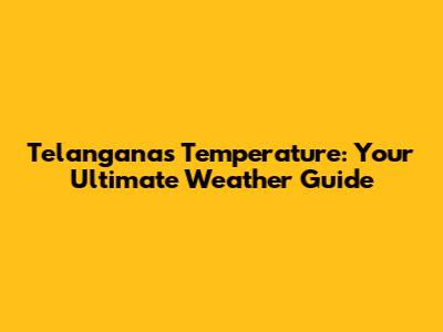 Telangana's Temperature: Your Ultimate Weather Guide