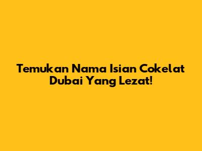 Temukan Nama Isian Cokelat Dubai Yang Lezat!