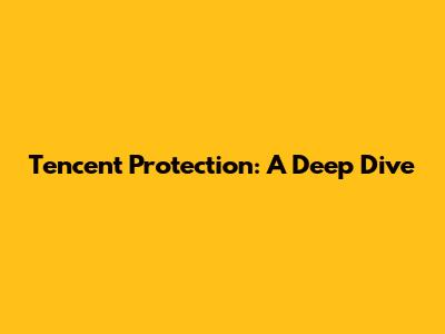 Tencent Protection: A Deep Dive