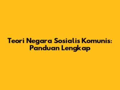 Teori Negara Sosialis Komunis: Panduan Lengkap