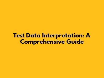 Test Data Interpretation: A Comprehensive Guide