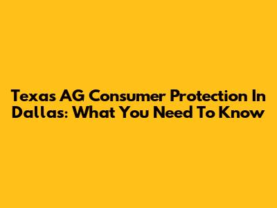 Texas AG Consumer Protection In Dallas: What You Need To Know
