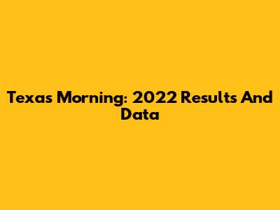 Texas Morning: 2022 Results And Data