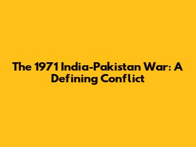 The 1971 India-Pakistan War: A Defining Conflict