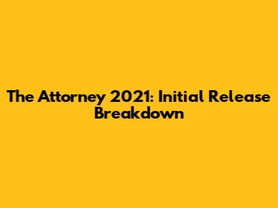 The Attorney 2021: Initial Release Breakdown