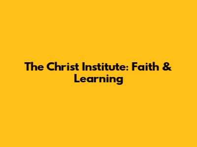The Christ Institute: Faith & Learning