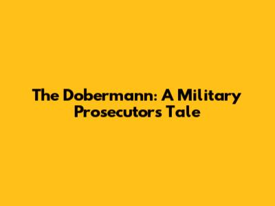 The Dobermann: A Military Prosecutor's Tale