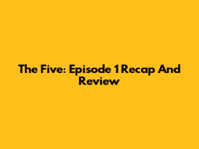 The Five: Episode 1 Recap And Review