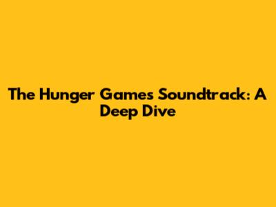 The Hunger Games Soundtrack: A Deep Dive
