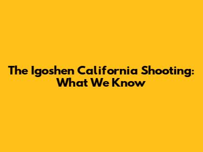 The Igoshen California Shooting: What We Know