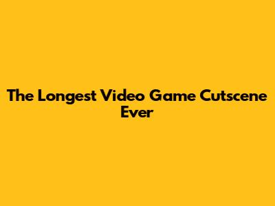 The Longest Video Game Cutscene Ever