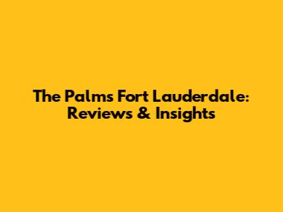 The Palms Fort Lauderdale: Reviews & Insights