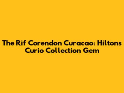 The Rif Corendon Curacao: Hilton's Curio Collection Gem