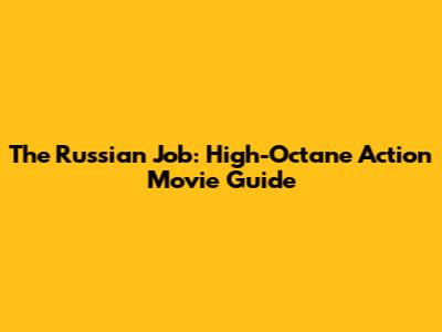 The Russian Job: High-Octane Action Movie Guide