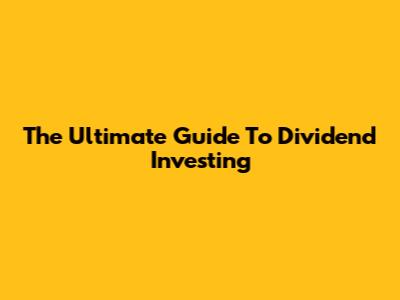 The Ultimate Guide To Dividend Investing