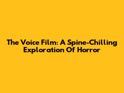The Voice Film: A Spine-Chilling Exploration Of Horror