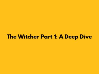 The Witcher Part 1: A Deep Dive