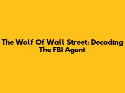 The Wolf Of Wall Street: Decoding The FBI Agent