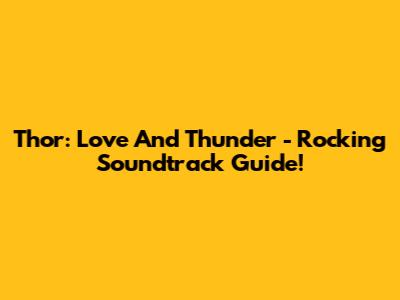 Thor: Love And Thunder - Rocking Soundtrack Guide!