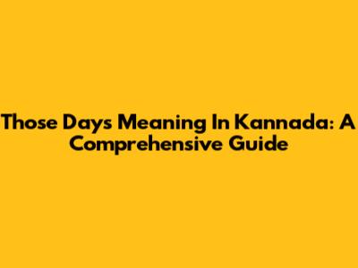 Those Days Meaning In Kannada: A Comprehensive Guide