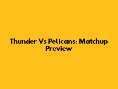Thunder Vs Pelicans: Matchup Preview