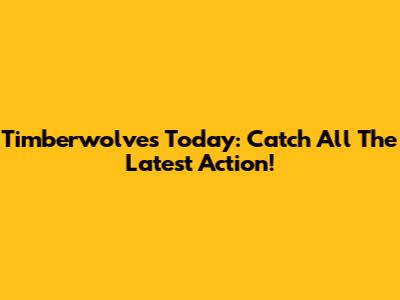Timberwolves Today: Catch All The Latest Action!